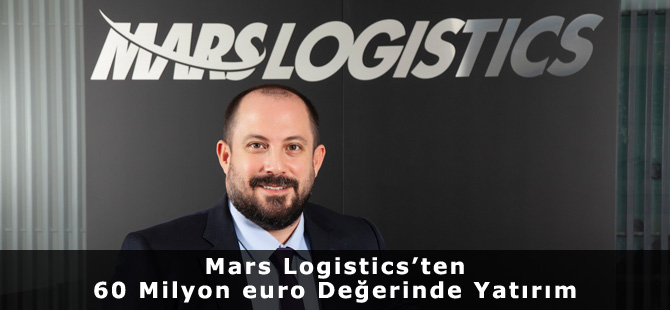 Mars Logistics’ten 60 Milyon euro Değerinde Yatırım