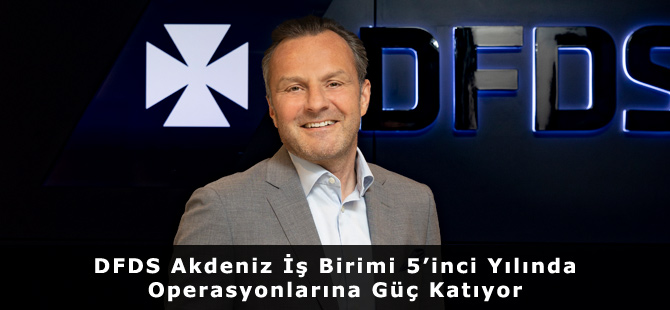 DFDS Akdeniz İş Birimi 5’inci Yılında Operasyonlarına Güç Katıyor