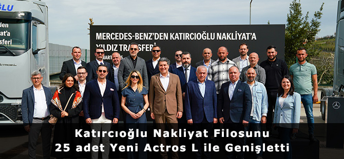 Katırcıoğlu Nakliyat Filosunu 25 adet Yeni Actros L ile Genişletti