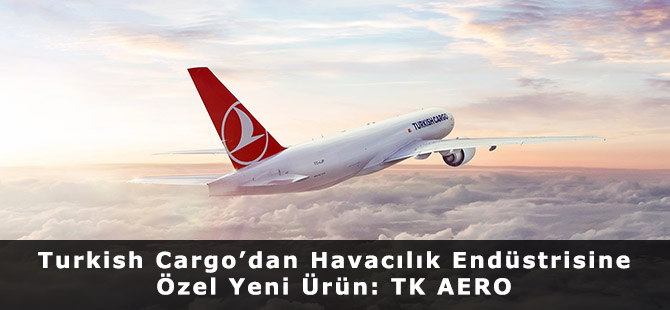 Turkish Cargo’dan Havacılık Endüstrisine Özel Yeni Ürün: TK AERO