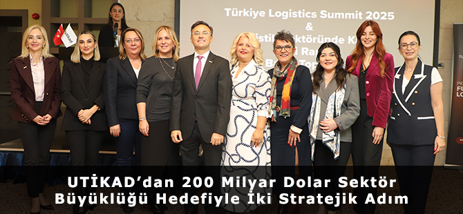 UTİKAD’dan 200 Milyar Dolar Sektör Büyüklüğü Hedefiyle İki Stratejik Adım