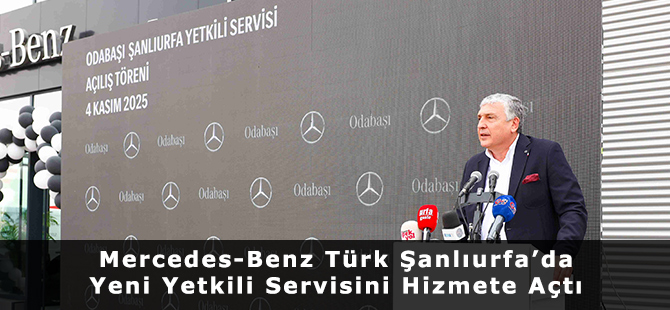 Mercedes-Benz Türk Şanlıurfa’da Yeni Yetkili Servisini Hizmete Açtı