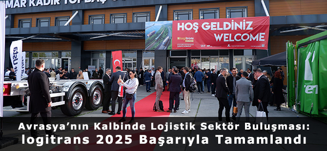 Avrasya’nın Kalbinde Lojistik Sektör Buluşması: logitrans 2025 Başarıyla Tamamlandı