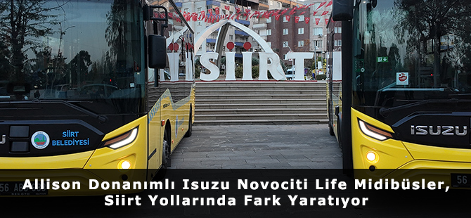 Allison Donanımlı Isuzu Novociti Life Midibüsler, Siirt Yollarında Fark Yaratıyor