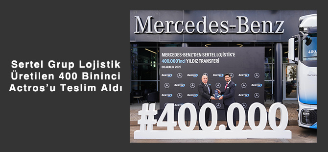 Sertel Grup Lojistik Üretilen 400 Bininci Actros’u Teslim Aldı