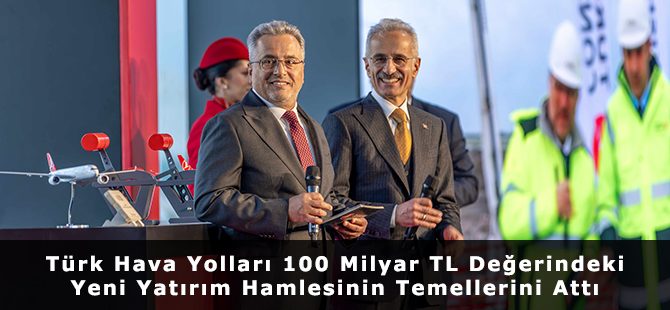 Türk Hava Yolları 100 Milyar TL Değerindeki Yeni Yatırım Hamlesinin Temellerini Attı