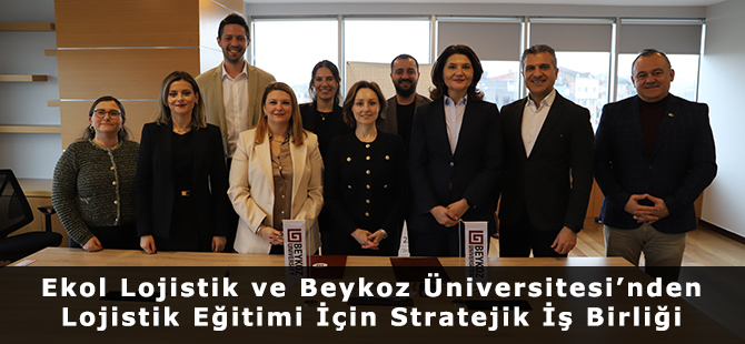 Ekol Lojistik ve Beykoz Üniversitesi’nden Lojistik Eğitimi İçin Stratejik İş Birliği