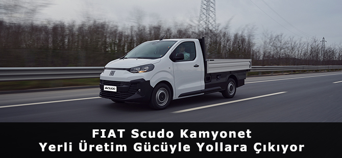 FIAT Scudo Kamyonet Yerli Üretim Gücüyle Yollara Çıkıyor