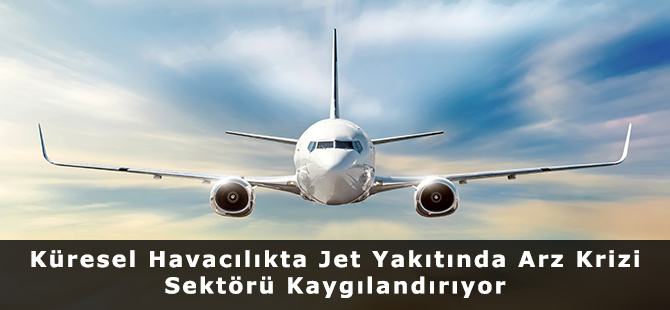 Küresel Havacılıkta Jet Yakıtında Arz Krizi Sektörü Kaygılandırıyor