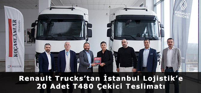 Renault Trucks’tan İstanbul Lojistik’e 20 Adet T480 Çekici Teslimatı