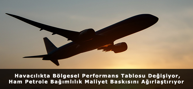 Havacılıkta Bölgesel Performans Tablosu Değişiyor, Ham Petrole Bağımlılık Maliyet Baskısını Ağırlaştırıyor
