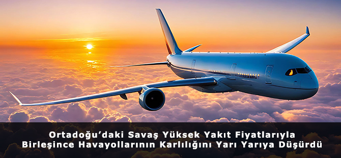 Ortadoğu’daki Savaş Yüksek Yakıt Fiyatlarıyla Birleşince Havayollarının Karlılığını Yarı Yarıya Düşürdü