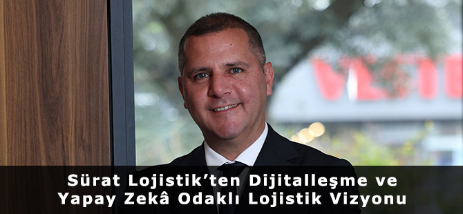 Sürat Lojistik’ten Dijitalleşme ve Yapay Zekâ Odaklı Lojistik Vizyonu
