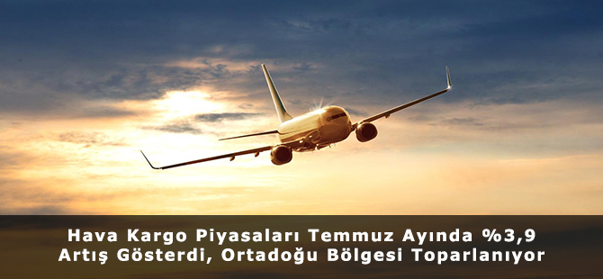 Hava Kargo Piyasaları Temmuz Ayında %3,9 Artış Gösterdi, Ortadoğu Bölgesi Toparlanıyor