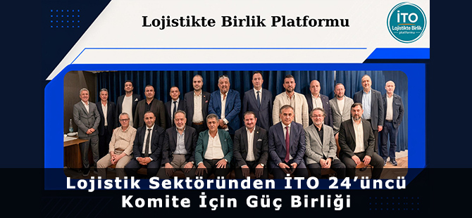 Lojistik Sektöründen İTO 24’üncü Komite İçin Güç Birliği