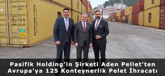 Pasifik Holding’in Şirketi Aden Pellet’ten Avrupa’ya 125 Konteynerlik Pelet İhracatı