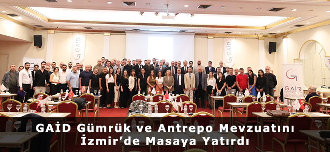 GAİD Gümrük ve Antrepo Mevzuatını İzmir’de Masaya Yatırdı
