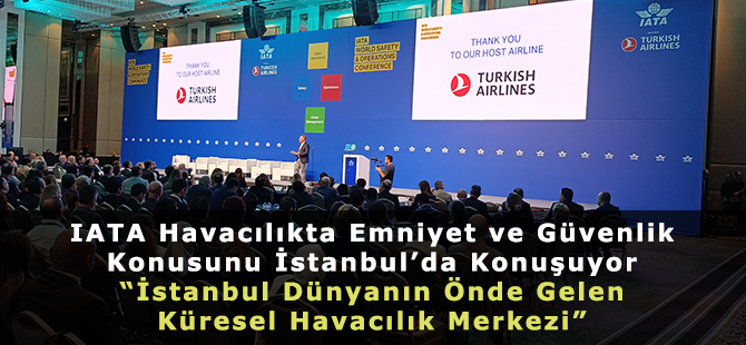 IATA Havacılıkta Emniyet ve Güvenlik Konusunu İstanbul’da Konuşuyor. “İstanbul Dünyanın Önde Gelen Küresel Havacılık Merkezi”