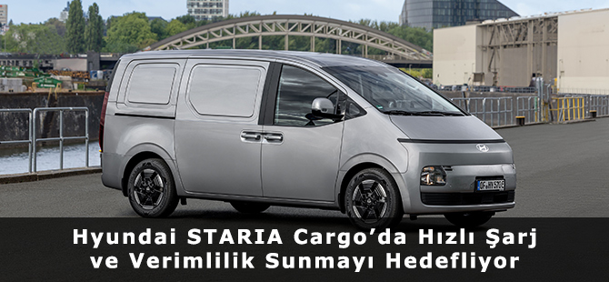 Hyundai STARIA Cargo’da Hızlı Şarj ve Verimlilik Sunmayı Hedefliyor