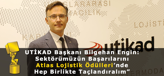UTİKAD Başkanı Bilgehan Engin: “Sektörümüzün Başarılarını Atlas Lojistik Ödülleri’nde Hep Birlikte Taçlandıralım”