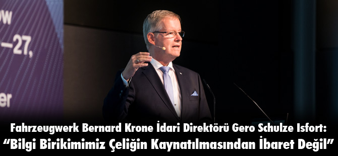 Fahrzeugwerk Bernard Krone İdari Direktörü Gero Schulze Isfort: “Bilgi Birikimimiz Çeliğin Kaynatılmasından İbaret Değil”