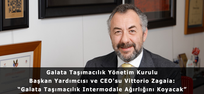 Galata Taşımacılık Yönetim Kurulu Başkan Yardımcısı ve CEO'su Vittorio Zagaia: “Galata Taşımacılık Intermodale Ağırlığını Koyacak”