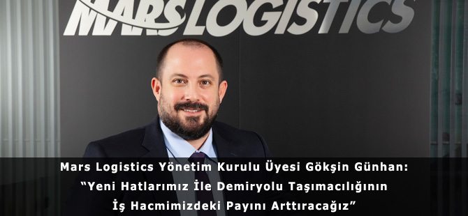 Mars Logistics Yönetim Kurulu Üyesi Gökşin Günhan: “Yeni Hatlarımız İle Demiryolu Taşımacılığının İş Hacmimizdeki Payını Arttıracağız”