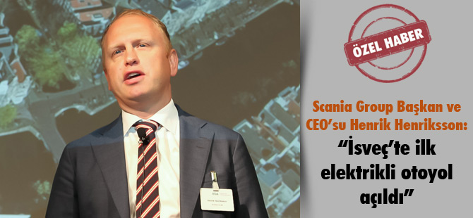 Scania Group Başkan ve CEO’su Henrik Henriksson: “İsveç’te ilk elektrikli otoyol açıldı”