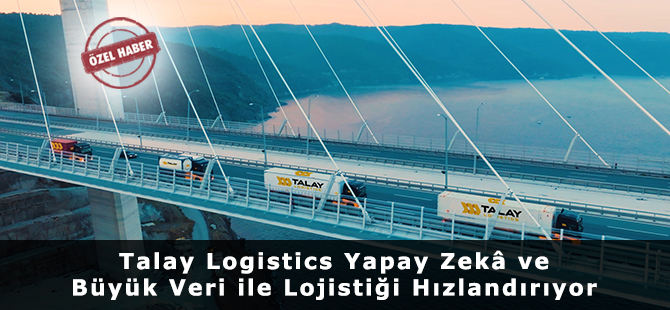 Talay Logistics Yapay Zekâ ve Büyük Veri ile Lojistiği Hızlandırıyor Talay Logistics Yapay Zekâ ve Büyük Veri ile Lojistiği Hızlandırıyor