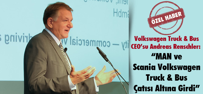 Volkswagen Truck & Bus CEO’su Andreas Renschler: “MAN ve Scania Volkswagen Truck & Bus Çatısı Altına Girdi”
